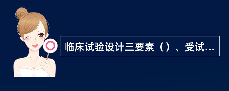 临床试验设计三要素（）、受试对象和试验效应。