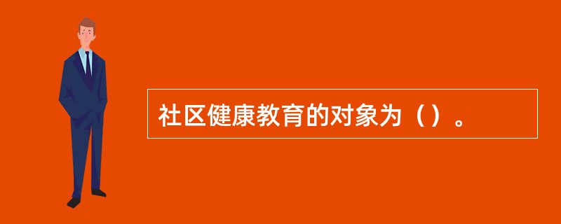 社区健康教育的对象为（）。