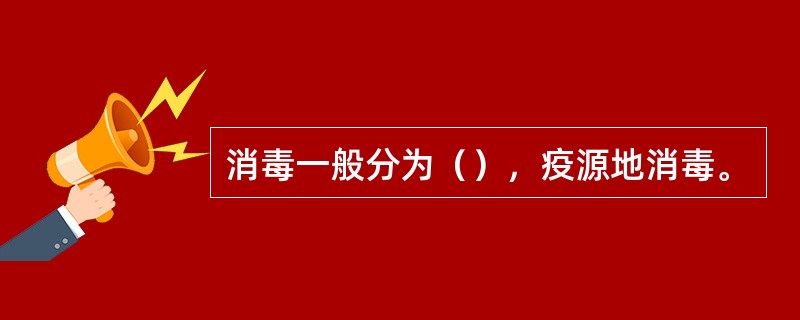 消毒一般分为（），疫源地消毒。