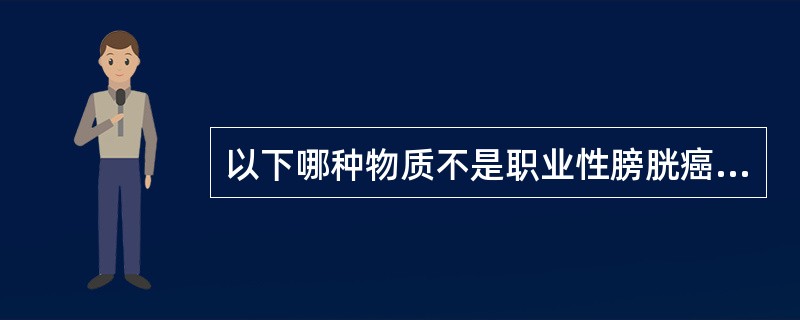 以下哪种物质不是职业性膀胱癌的主要致癌物