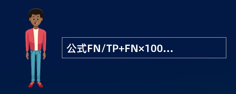 公式FN/TP+FN×100%计算的是（）。