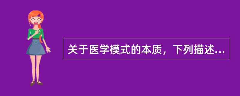 关于医学模式的本质，下列描述最正确的是()