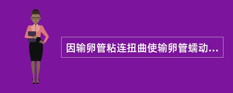 因输卵管粘连扭曲使输卵管蠕动受到限制，影响伞端捡拾卵子造成不孕的主要原因是（）