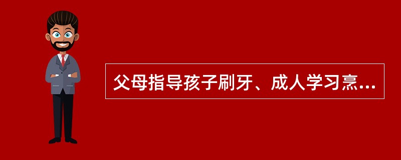 父母指导孩子刷牙、成人学习烹饪技术属于（）。