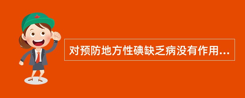 对预防地方性碘缺乏病没有作用的措施是（）。