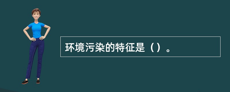 环境污染的特征是（）。