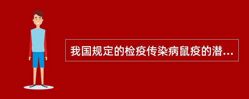 我国规定的检疫传染病鼠疫的潜伏期是（）。我国规定的检疫传染病霍乱的潜伏期是（）。