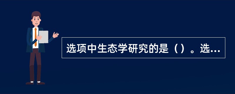 选项中生态学研究的是（）。选项中普查的是（）。选项中抽样调查的是（）。