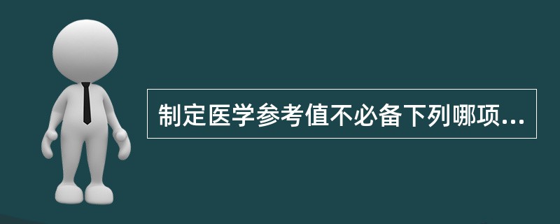 制定医学参考值不必备下列哪项（）。