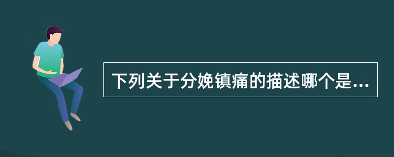 下列关于分娩镇痛的描述哪个是不正确的()