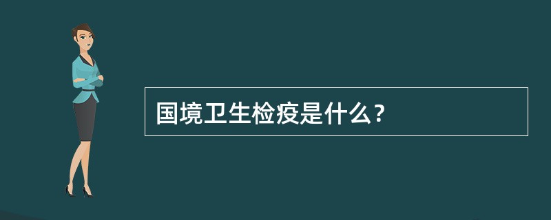 国境卫生检疫是什么？