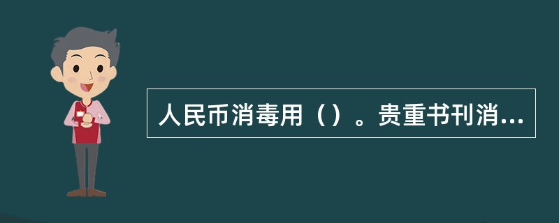 人民币消毒用（）。贵重书刊消毒用（）。胃镜消毒用（）。饮水消毒（）。