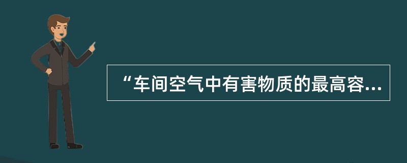 “车间空气中有害物质的最高容许浓度是衡量车间空气污染程度的卫生标准，但它不是安全