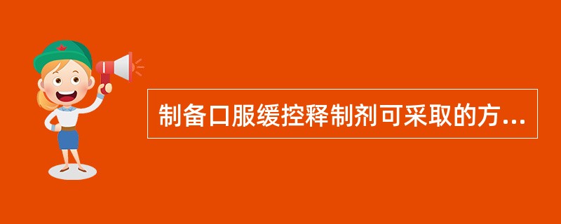 制备口服缓控释制剂可采取的方法不包括