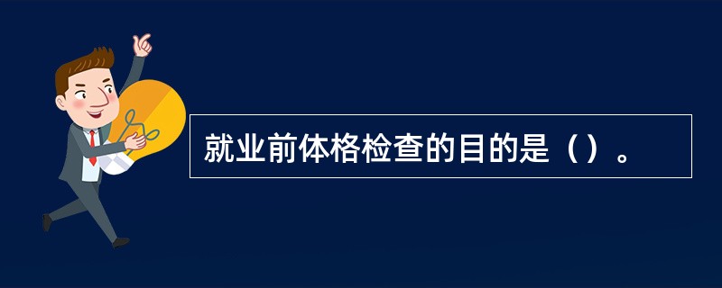 就业前体格检查的目的是（）。