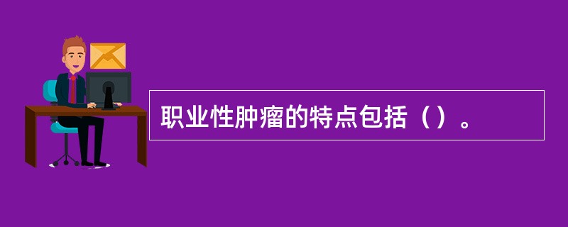 职业性肿瘤的特点包括（）。