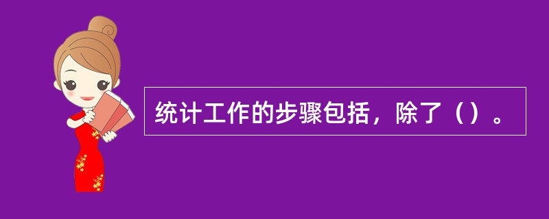 统计工作的步骤包括，除了（）。