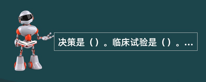 决策是（）。临床试验是（）。临床依赖性是（）。盲法试验是（）。安慰剂是（）。