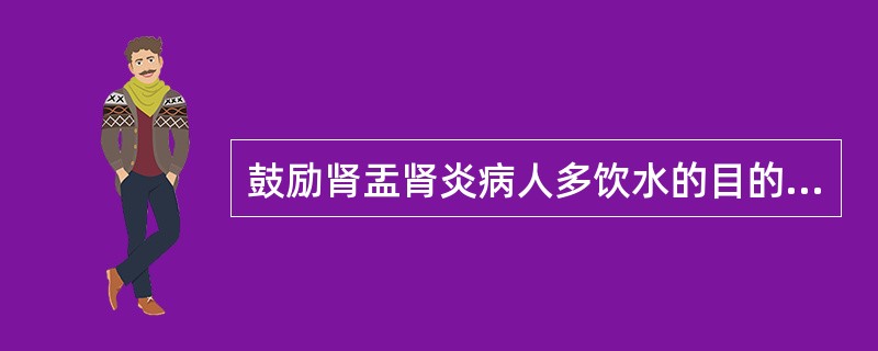 鼓励肾盂肾炎病人多饮水的目的是（）。