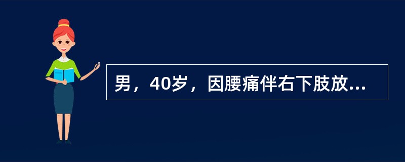 男，40岁，因腰痛伴右下肢放射痛急性发作3天，疼痛加重而入院，体检：下腰椎旁压痛