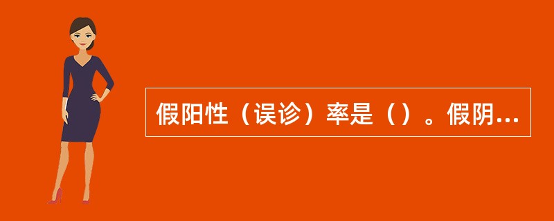 假阳性（误诊）率是（）。假阴性率是（）。灵敏度是（）。特异度是（）。阳性预测值（