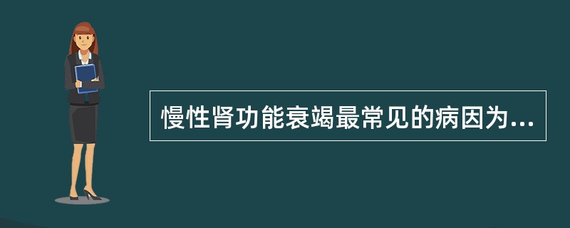 慢性肾功能衰竭最常见的病因为（）。