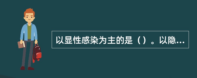 以显性感染为主的是（）。以隐性感染为主的是（）。大部分感染者以死亡为结局的是（）