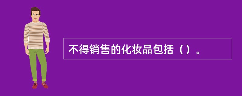 不得销售的化妆品包括（）。