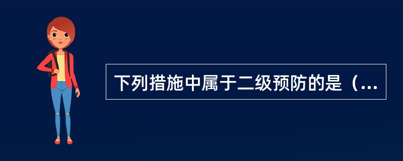 下列措施中属于二级预防的是（）。