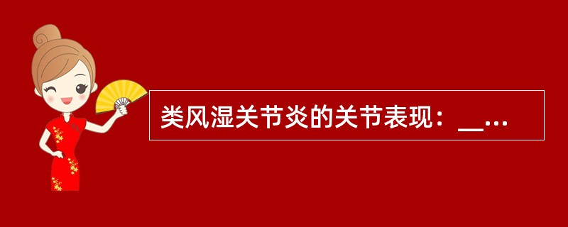 类风湿关节炎的关节表现：________、___________、_______