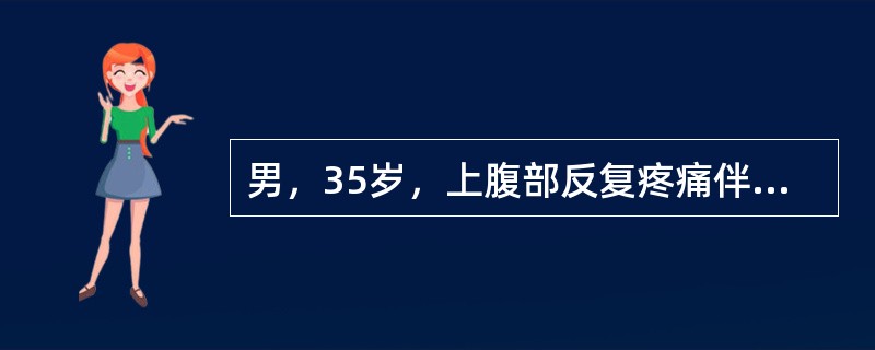 男，35岁，上腹部反复疼痛伴进行性黄疸，加重1周，呕血1次。体检：巩膜及全身皮肤