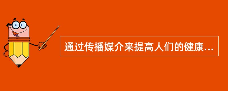 通过传播媒介来提高人们的健康知识水平和自我保健能力，并激励人们采取有益于健康的行