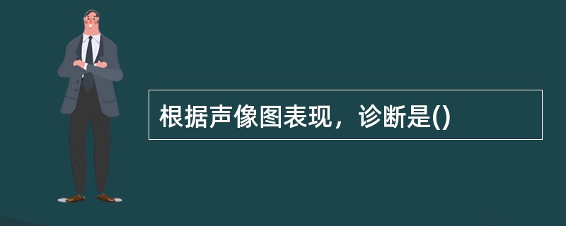 根据声像图表现，诊断是()