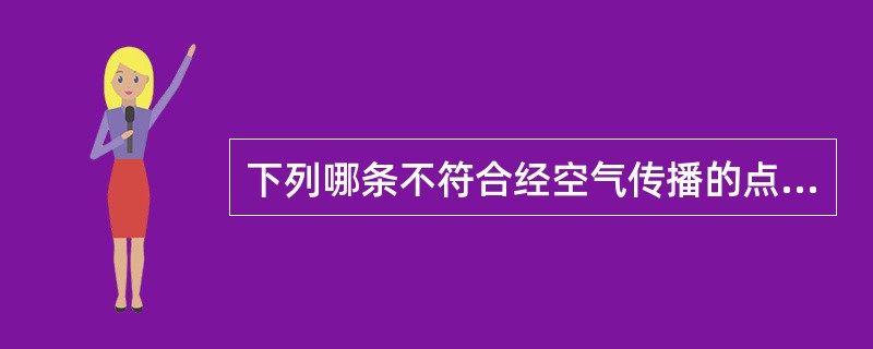 下列哪条不符合经空气传播的点。（）