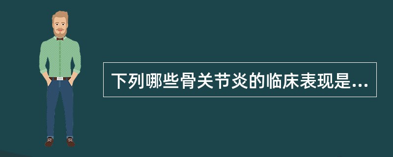 下列哪些骨关节炎的临床表现是错误的()