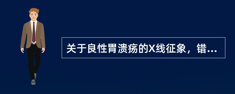 关于良性胃溃疡的X线征象，错误的是()