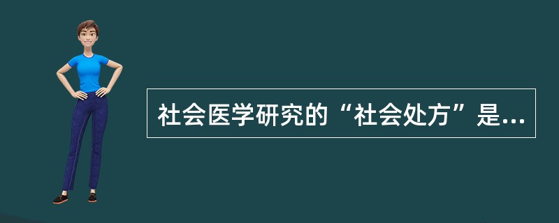社会医学研究的“社会处方”是指（）。