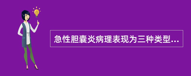 急性胆囊炎病理表现为三种类型，即_________________、______