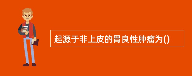 起源于非上皮的胃良性肿瘤为()