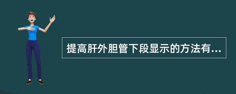 提高肝外胆管下段显示的方法有()①饮水②脂餐③胸膝位④侧转探头