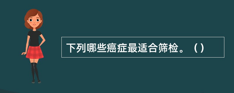 下列哪些癌症最适合筛检。（）