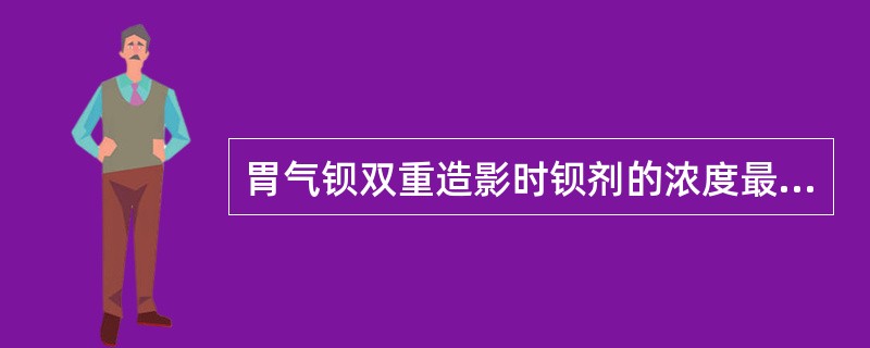 胃气钡双重造影时钡剂的浓度最好是()