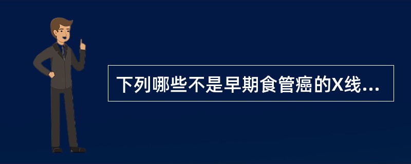 下列哪些不是早期食管癌的X线征象()