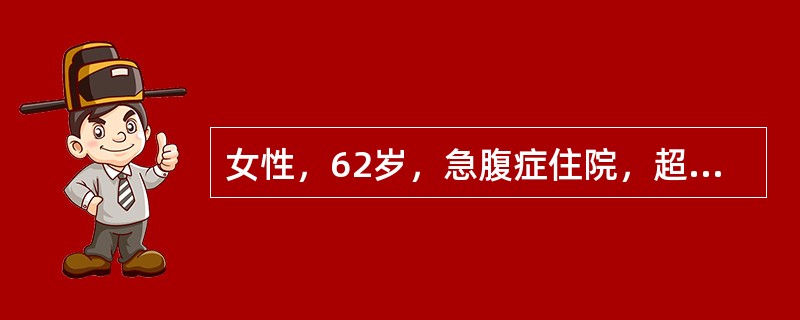 女性，62岁，急腹症住院，超声检查图像为：胆囊增大，胆囊壁弥漫增厚呈“双边影”表