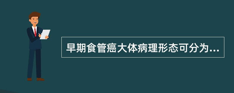 早期食管癌大体病理形态可分为四型,分别为________、_________、_ 早期食管癌大体病理形态可分为四型,分别为________、_________、_