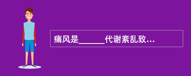 痛风是______代谢紊乱致血尿酸增高引起的疾病，严重痛风出现痛风______。