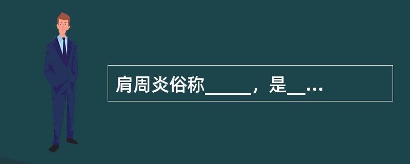 肩周炎俗称_____，是______、_______、_______及_____