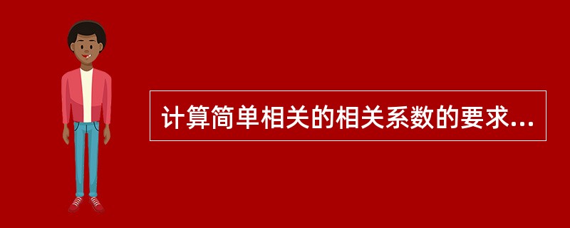 计算简单相关的相关系数的要求是（）。