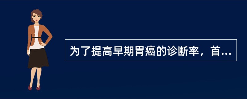 为了提高早期胃癌的诊断率，首选下列哪种检查方法()