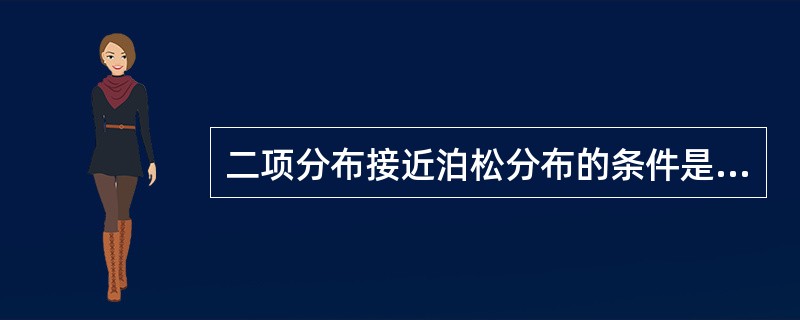 二项分布接近泊松分布的条件是（）。